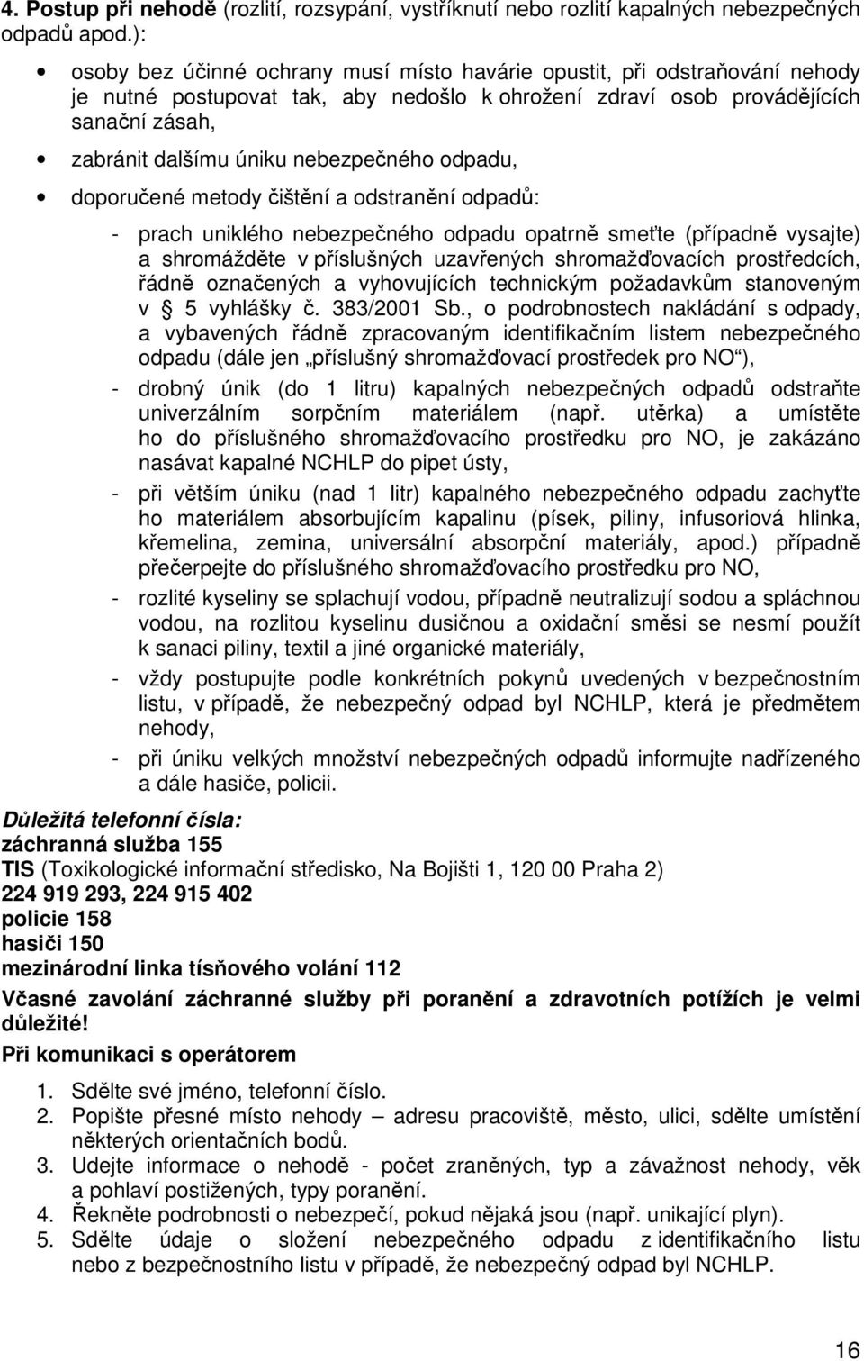 nebezpečného odpadu, doporučené metody čištění a odstranění odpadů: - prach uniklého nebezpečného odpadu opatrně smeťte (případně vysajte) a shromážděte v příslušných uzavřených shromažďovacích