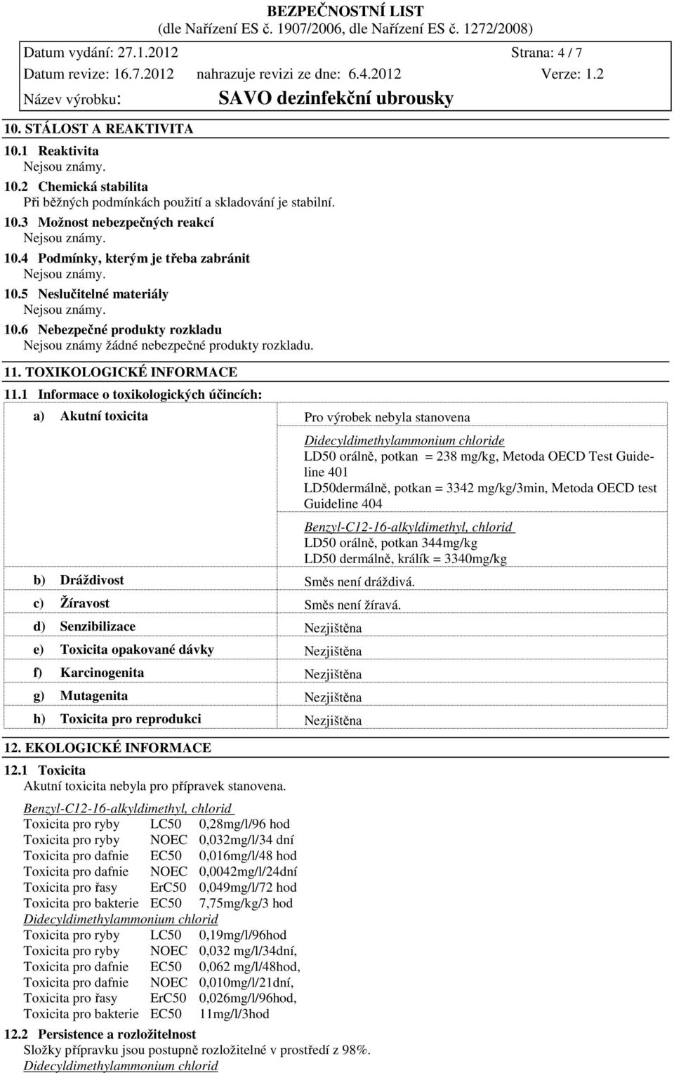 1 Informace o toxikologických účincích: a) Akutní toxicita Pro výrobek nebyla stanovena Didecyldimethylammonium chloride LD50 orálně, potkan = 238 mg/kg, Metoda OECD Test Guideline 401 LD50dermálně,