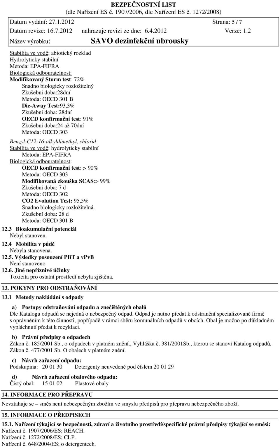 doba:28dní Metoda: OECD 301 B Die-Away Test:93,3% Zkušební doba: 28dní OECD konfirmační test: 91% Zkušební doba:24 až 70dní Metoda: OECD 303 Benzyl-C12-16-alkyldimethyl, chlorid Stabilita ve vodě: