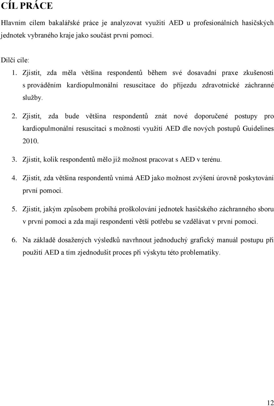 Zjistit, zda bude většina respondentů znát nové doporučené postupy pro kardiopulmonální resuscitaci s možností využití AED dle nových postupů Guidelines 2010. 3.