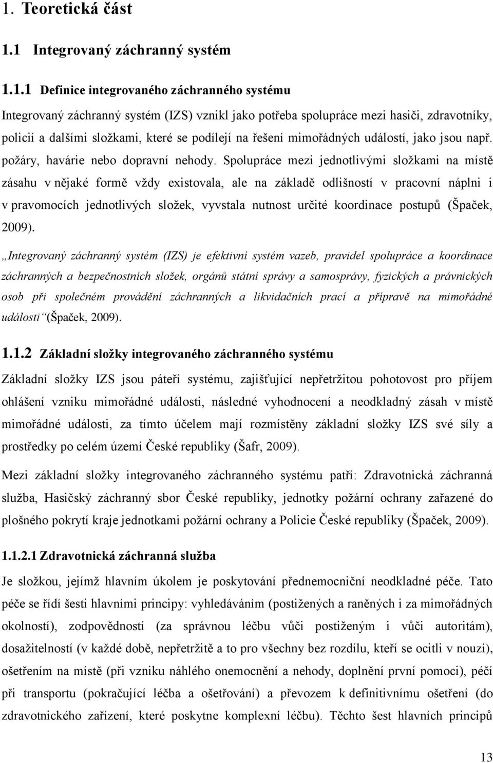 Spolupráce mezi jednotlivými složkami na místě zásahu v nějaké formě vždy existovala, ale na základě odlišností v pracovní náplni i v pravomocích jednotlivých složek, vyvstala nutnost určité