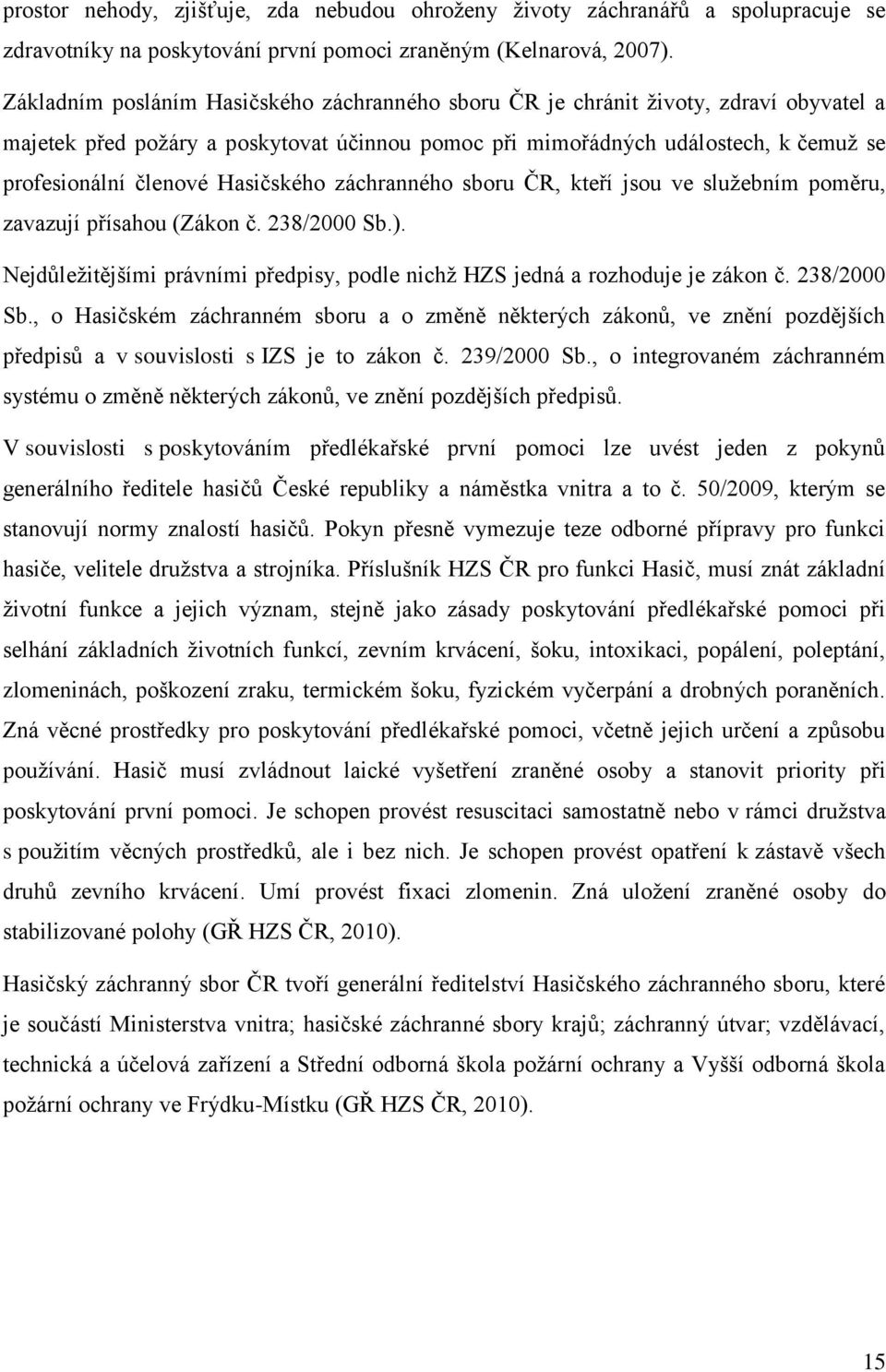 Hasičského záchranného sboru ČR, kteří jsou ve služebním poměru, zavazují přísahou (Zákon č. 238/2000 Sb.). Nejdůležitějšími právními předpisy, podle nichž HZS jedná a rozhoduje je zákon č.