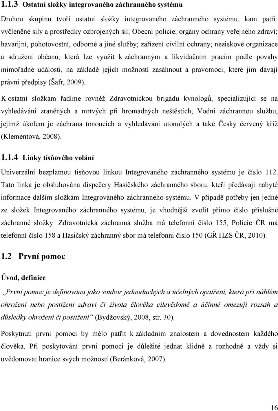 podle povahy mimořádné události, na základě jejich možností zasáhnout a pravomocí, které jim dávají právní předpisy (Šafr, 2009).