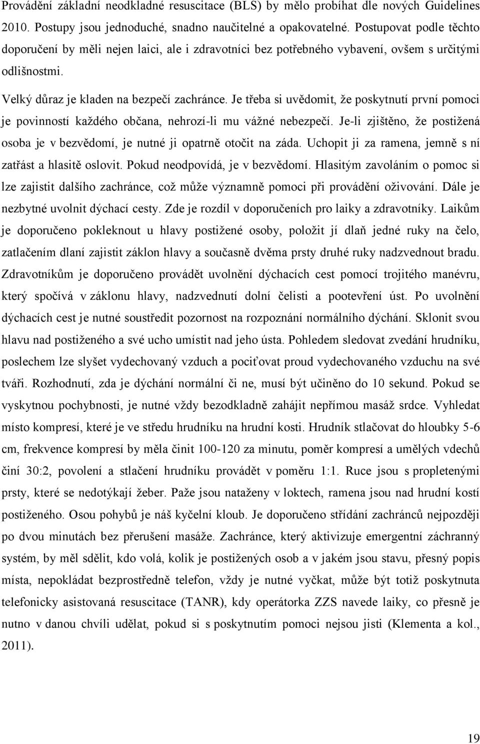 Je třeba si uvědomit, že poskytnutí první pomoci je povinností každého občana, nehrozí-li mu vážné nebezpečí. Je-li zjištěno, že postižená osoba je v bezvědomí, je nutné ji opatrně otočit na záda.