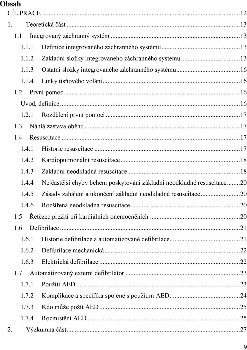 3 Náhlá zástava oběhu... 17 1.4 Resuscitace... 17 1.4.1 Historie resuscitace... 17 1.4.2 Kardiopulmonální resuscitace... 18 1.4.3 Základní neodkladná resuscitace... 18 1.4.4 Nejčastější chyby během poskytování základní neodkladné resuscitace.