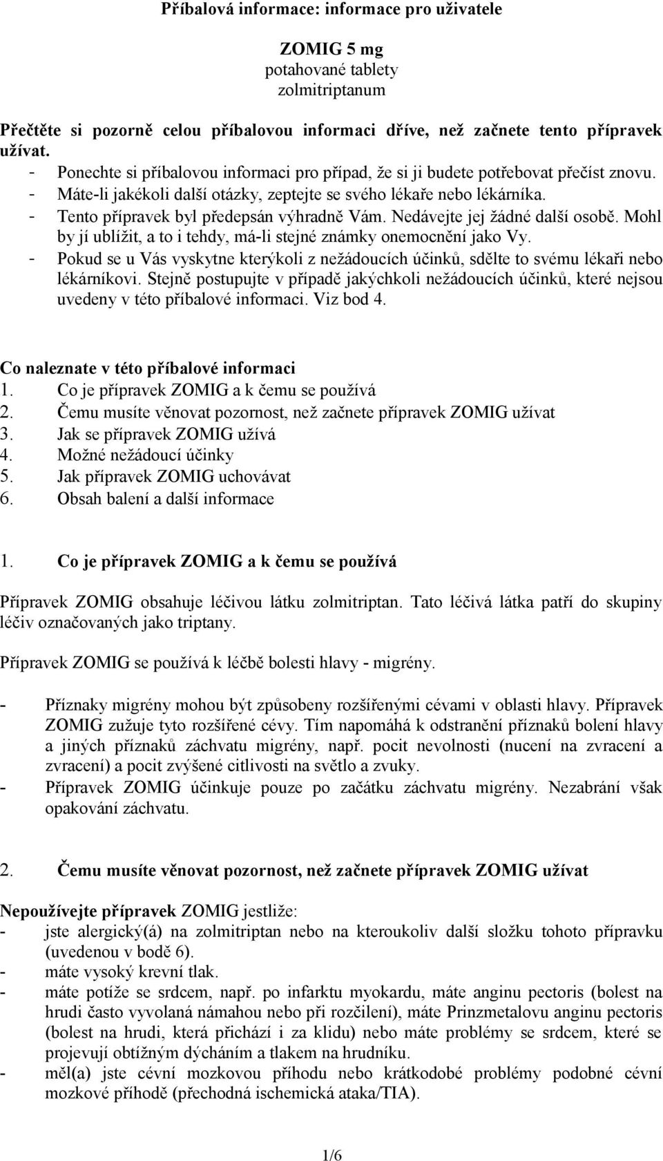 - Tento přípravek byl předepsán výhradně Vám. Nedávejte jej žádné další osobě. Mohl by jí ublížit, a to i tehdy, má-li stejné známky onemocnění jako Vy.