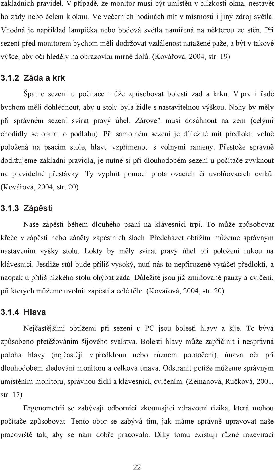 Při sezení před monitorem bychom měli dodržovat vzdálenost natažené paže, a být v takové výšce, aby oči hleděly na obrazovku mírně dolů. (Kovářová, 2004, str. 19