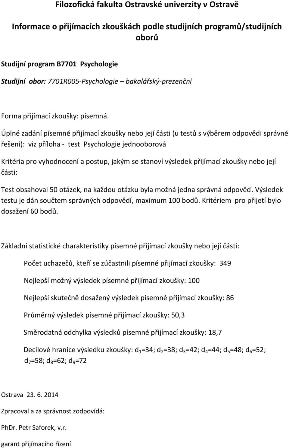 Úplné zadání písemné přijímací zkoušky nebo její části (u testů s výběrem odpovědi správné řešení): viz příloha - test Psychologie jednooborová Kritéria pro vyhodnocení a postup, jakým se stanoví