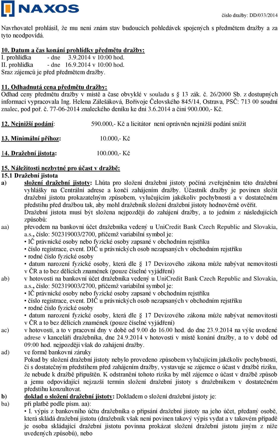 Odhadnutá cena předmětu dražby: Odhad ceny předmětu dražby v místě a čase obvyklé v souladu s 13 zák. č. 26/2000 Sb. z dostupných informací vypracovala Ing.