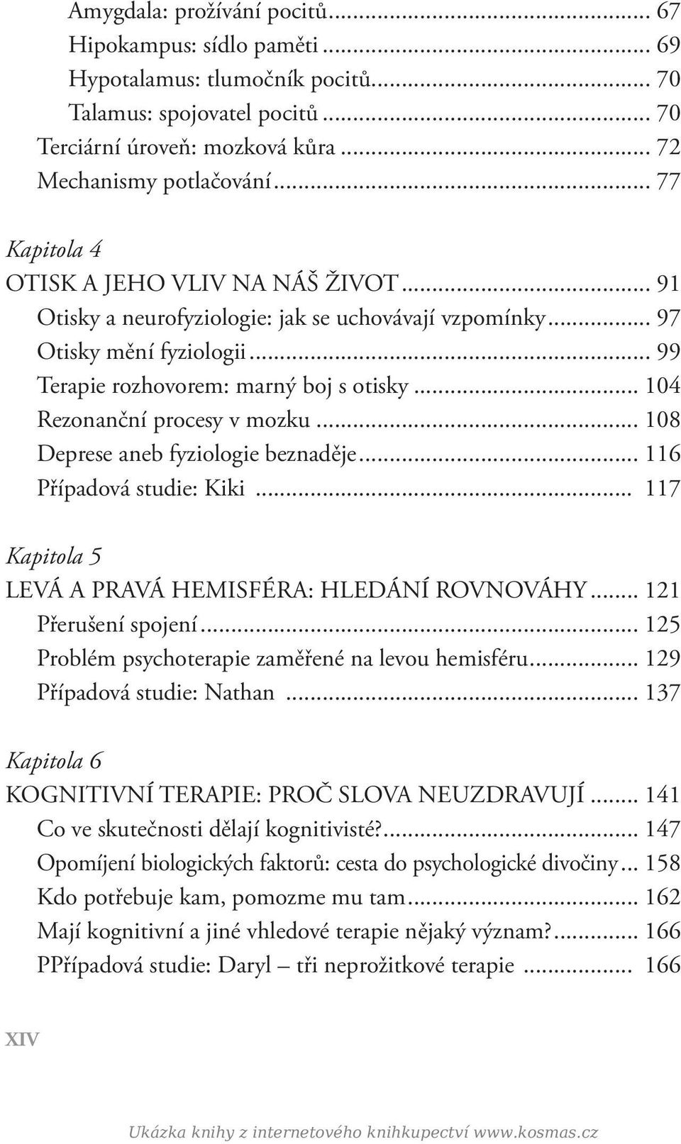 .. 104 Rezonanční procesy v mozku... 108 Deprese aneb fyziologie beznaděje... 116 Případová studie: Kiki... 117 Kapitola 5 LEVÁ A PRAVÁ HEMISFÉRA: HLEDÁNÍ ROVNOVÁHY... 121 Přerušení spojení.