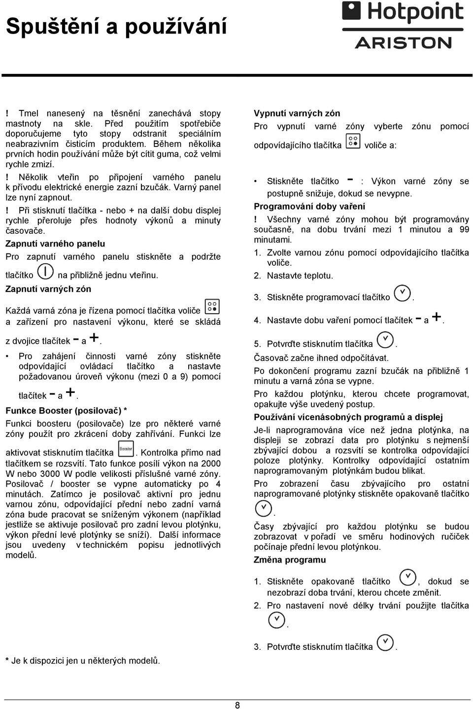 ! Při stisknutí tlačítka - nebo + na další dobu displej rychle přeroluje přes hodnoty výkonů a minuty časovače.