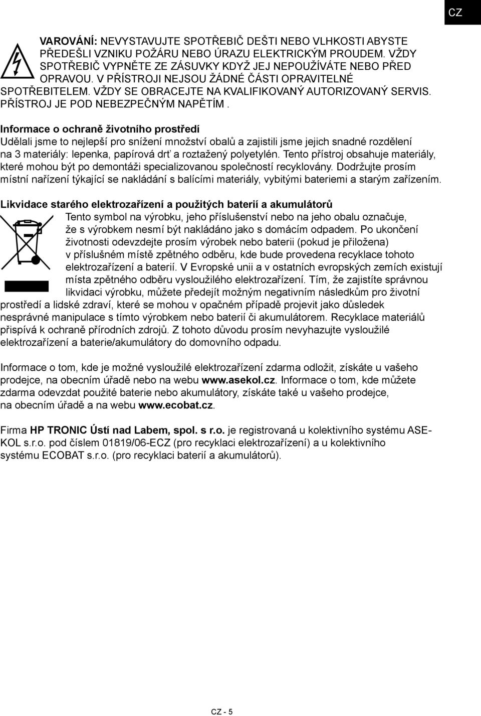 Informace o ochraně životního prostředí Udělali jsme to nejlepší pro snížení množství obalů a zajistili jsme jejich snadné rozdělení na 3 materiály: lepenka, papírová drť a roztažený polyetylén.