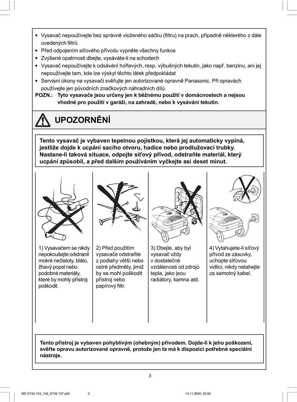 benzinu, ani jej nepoužívejte tam, kde lze výskyt tìchto látek pøedpokládat Servisní úkony na vysavaèi svìøujte jen autorizované opravnì Panasonic.