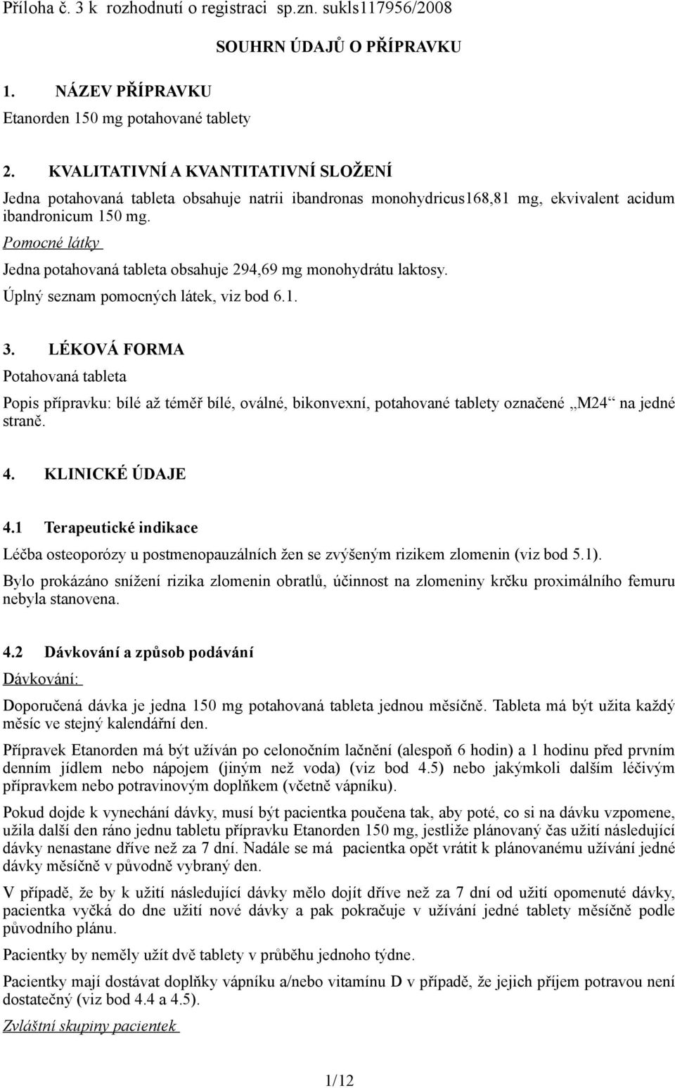 Pomocné látky Jedna potahovaná tableta obsahuje 294,69 mg monohydrátu laktosy. Úplný seznam pomocných látek, viz bod 6.1. 3.