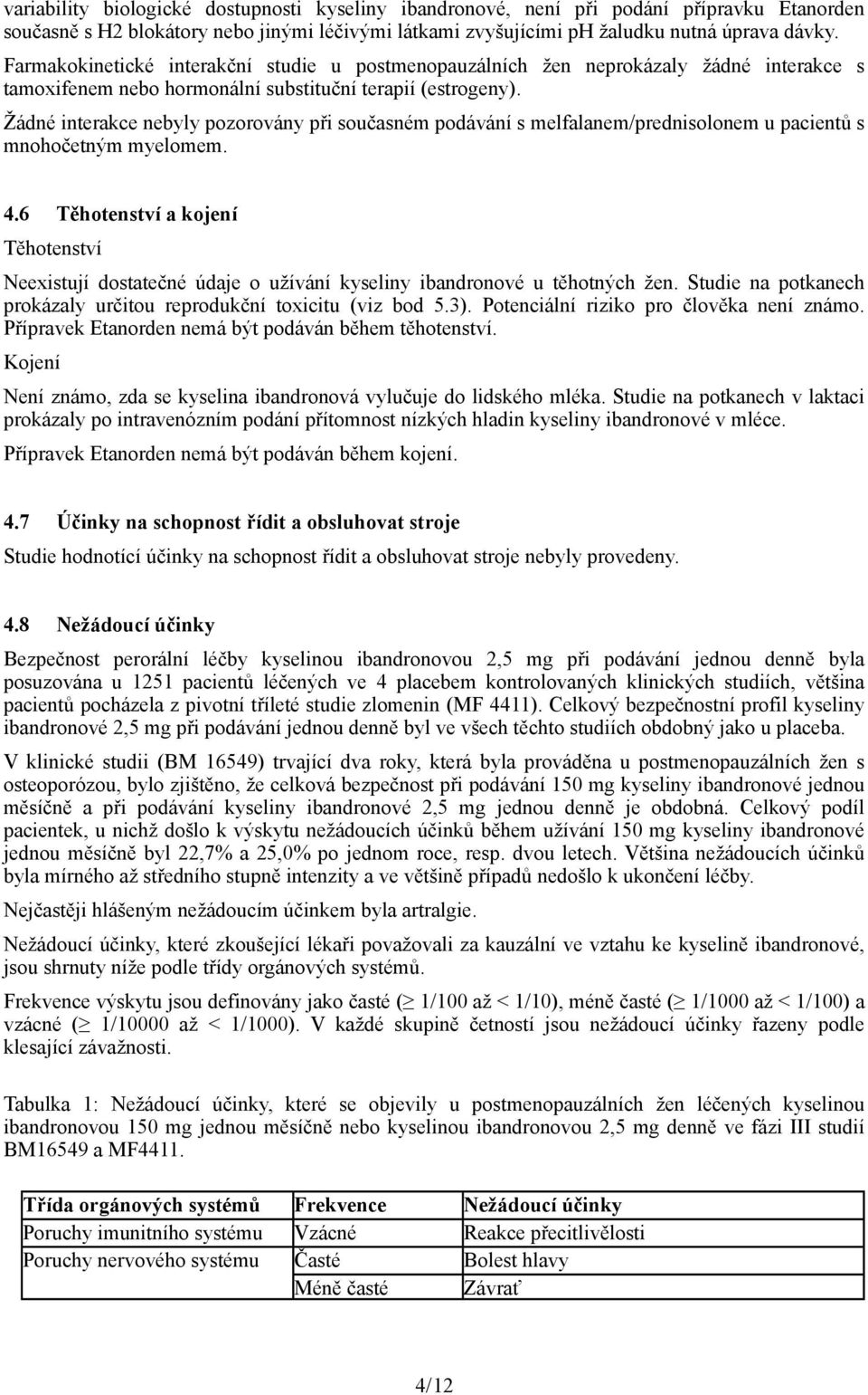 Žádné interakce nebyly pozorovány při současném podávání s melfalanem/prednisolonem u pacientů s mnohočetným myelomem. 4.