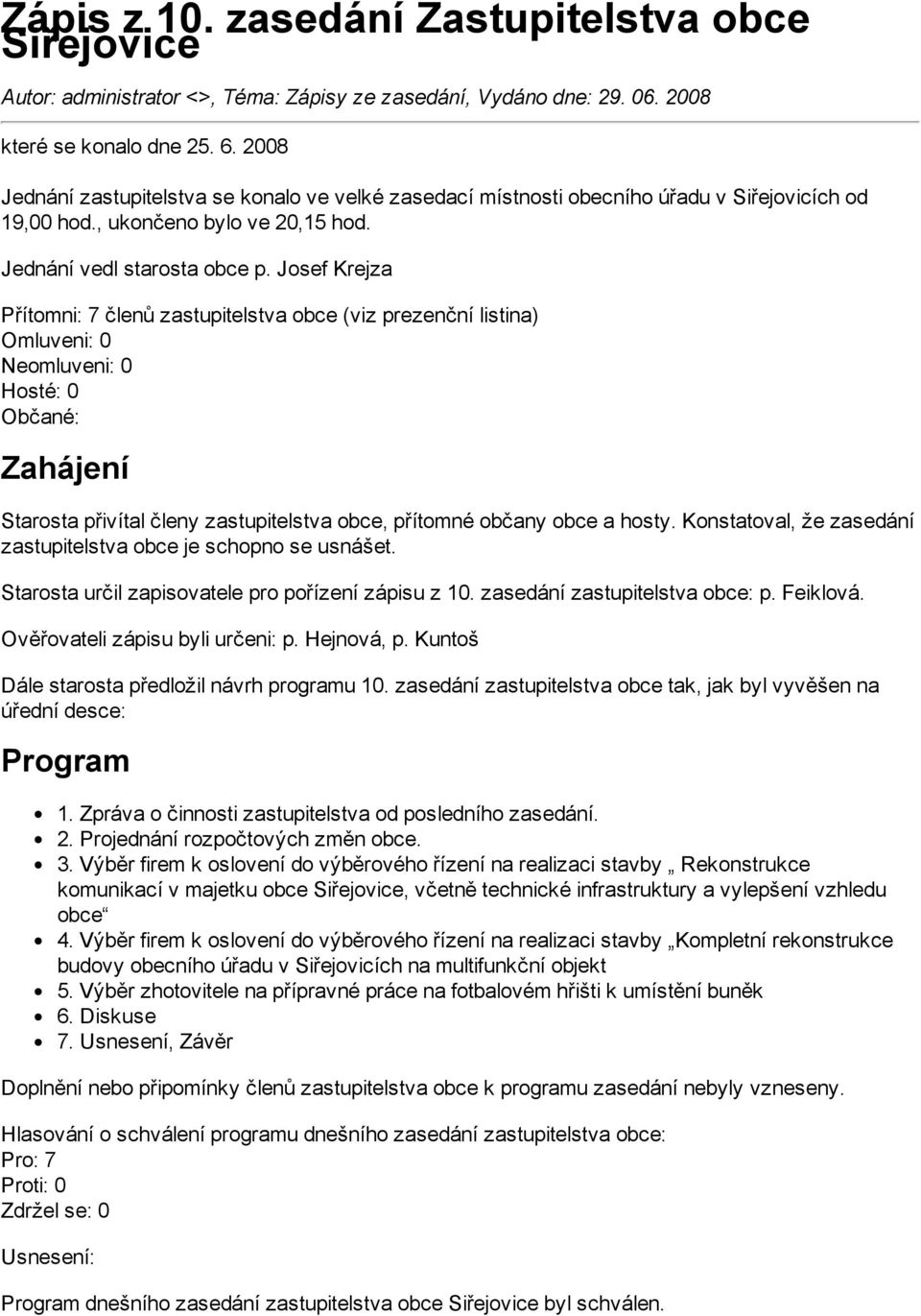 Josef Krejza Přítomni: 7 členů zastupitelstva obce (viz prezenční listina) Omluveni: 0 Neomluveni: 0 Hosté: 0 Občané: Zahájení Starosta přivítal členy zastupitelstva obce, přítomné občany obce a