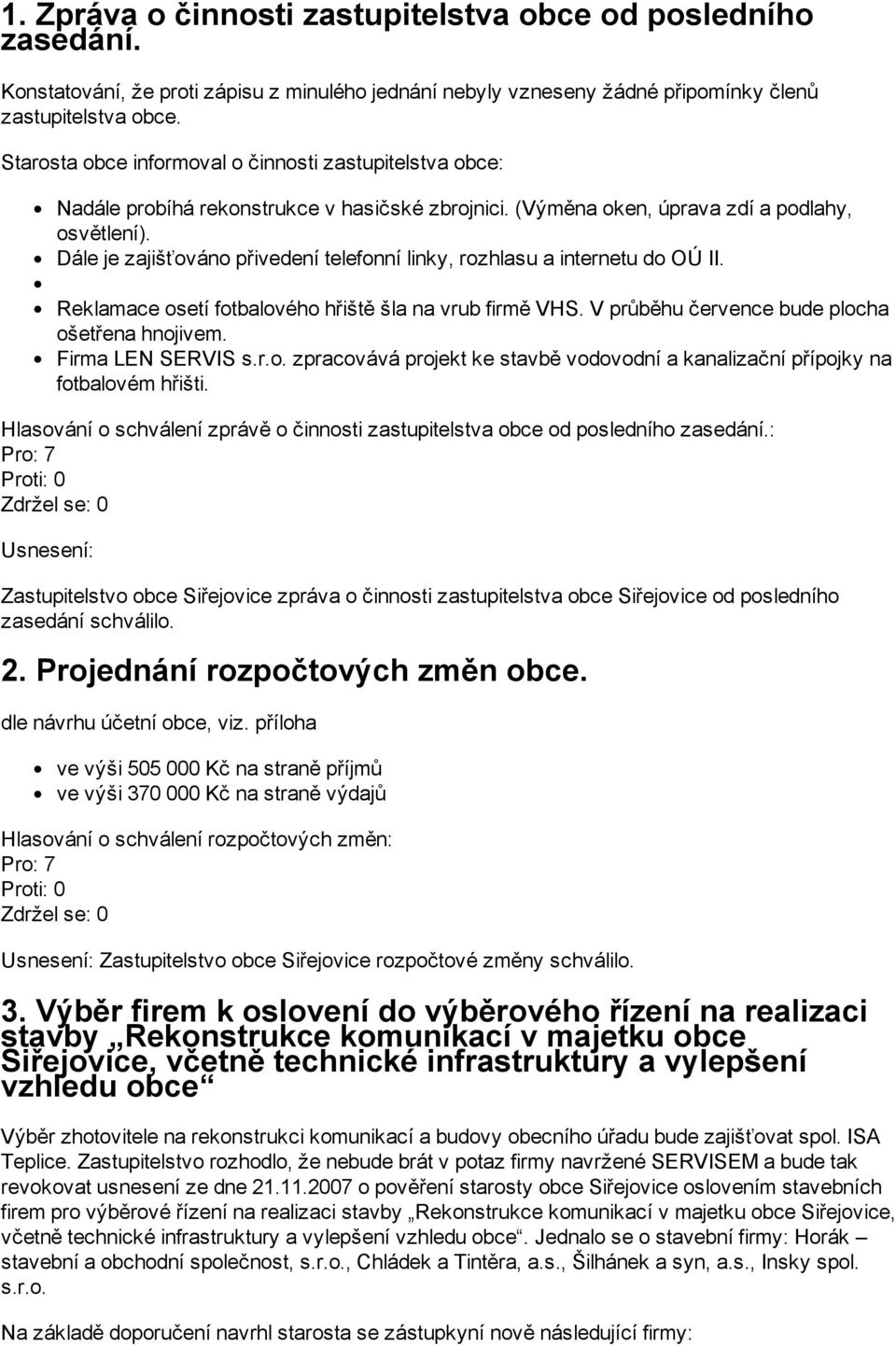 Dále je zajišťováno přivedení telefonní linky, rozhlasu a internetu do OÚ II. Reklamace osetí fotbalového hřiště šla na vrub firmě VHS. V průběhu července bude plocha ošetřena hnojivem.