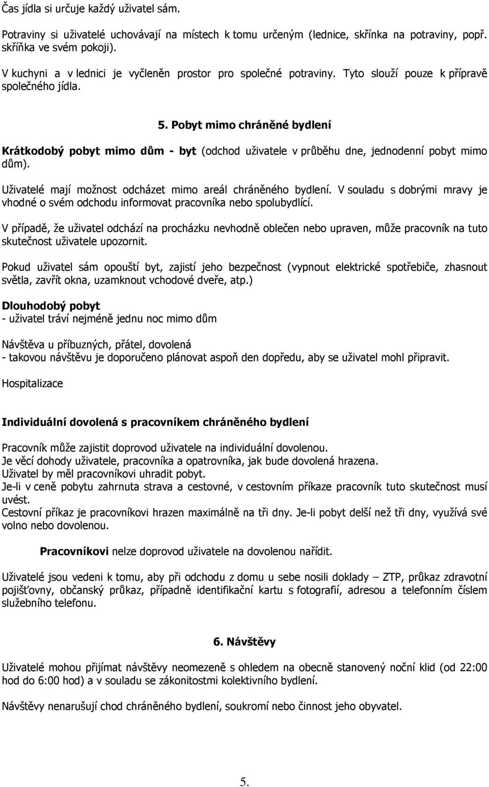 Pobyt mimo chráněné bydlení Krátkodobý pobyt mimo dům - byt (odchod uživatele v průběhu dne, jednodenní pobyt mimo dům). Uživatelé mají možnost odcházet mimo areál chráněného bydlení.