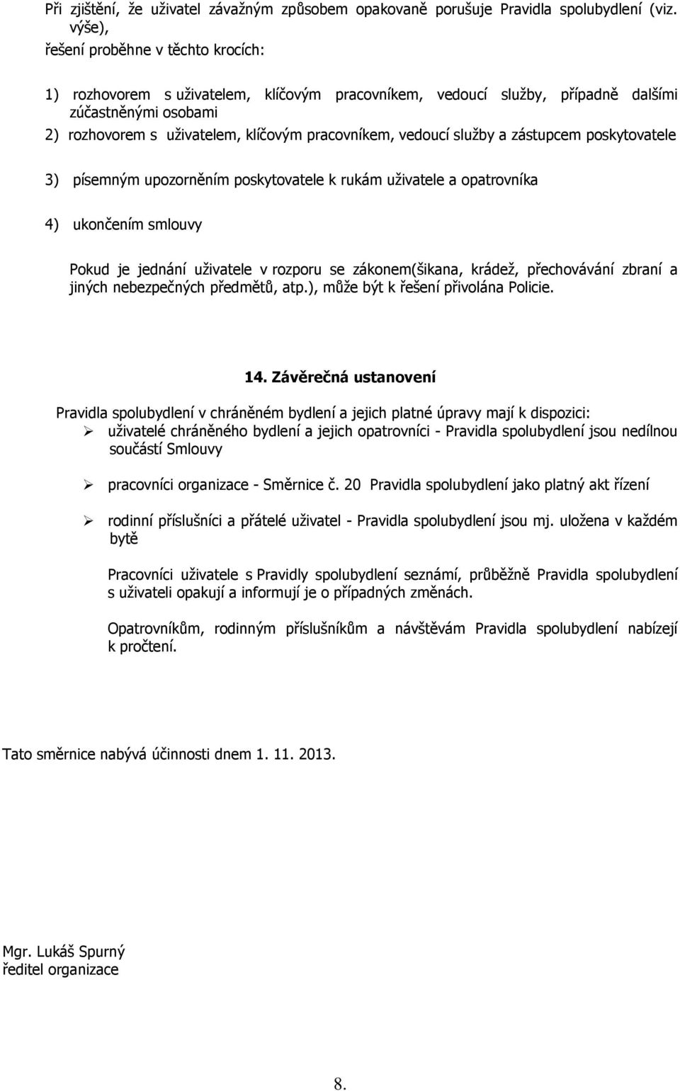 vedoucí služby a zástupcem poskytovatele 3) písemným upozorněním poskytovatele k rukám uživatele a opatrovníka 4) ukončením smlouvy Pokud je jednání uživatele v rozporu se zákonem(šikana, krádež,