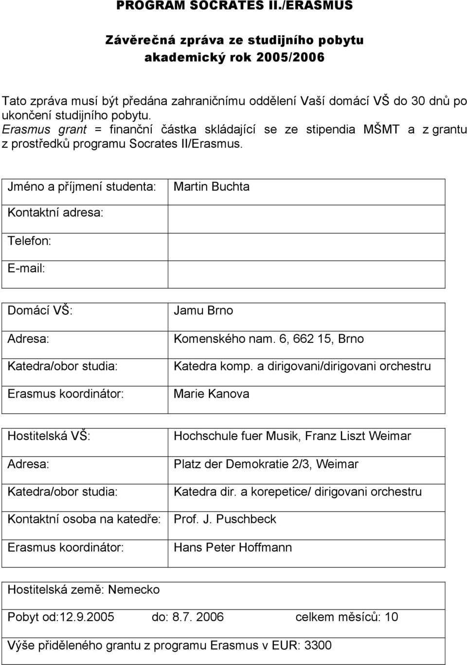 Jméno a příjmení studenta: Martin Buchta Kontaktní adresa: Telefon: E-mail: Domácí VŠ: Adresa: Katedra/obor studia: Erasmus koordinátor: Jamu Brno Komenského nam. 6, 662 5, Brno Katedra komp.