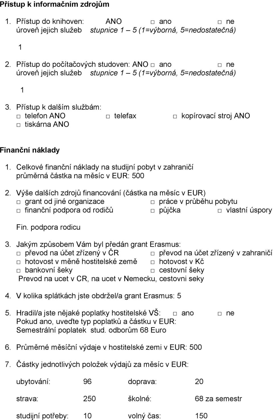 Výše dalších zdrojů financování (částka na měsíc v EUR) grant od jiné organizace práce v průběhu pobytu finanční podpora od rodičů půjčka vlastní úspory Fin. podpora rodicu 3.