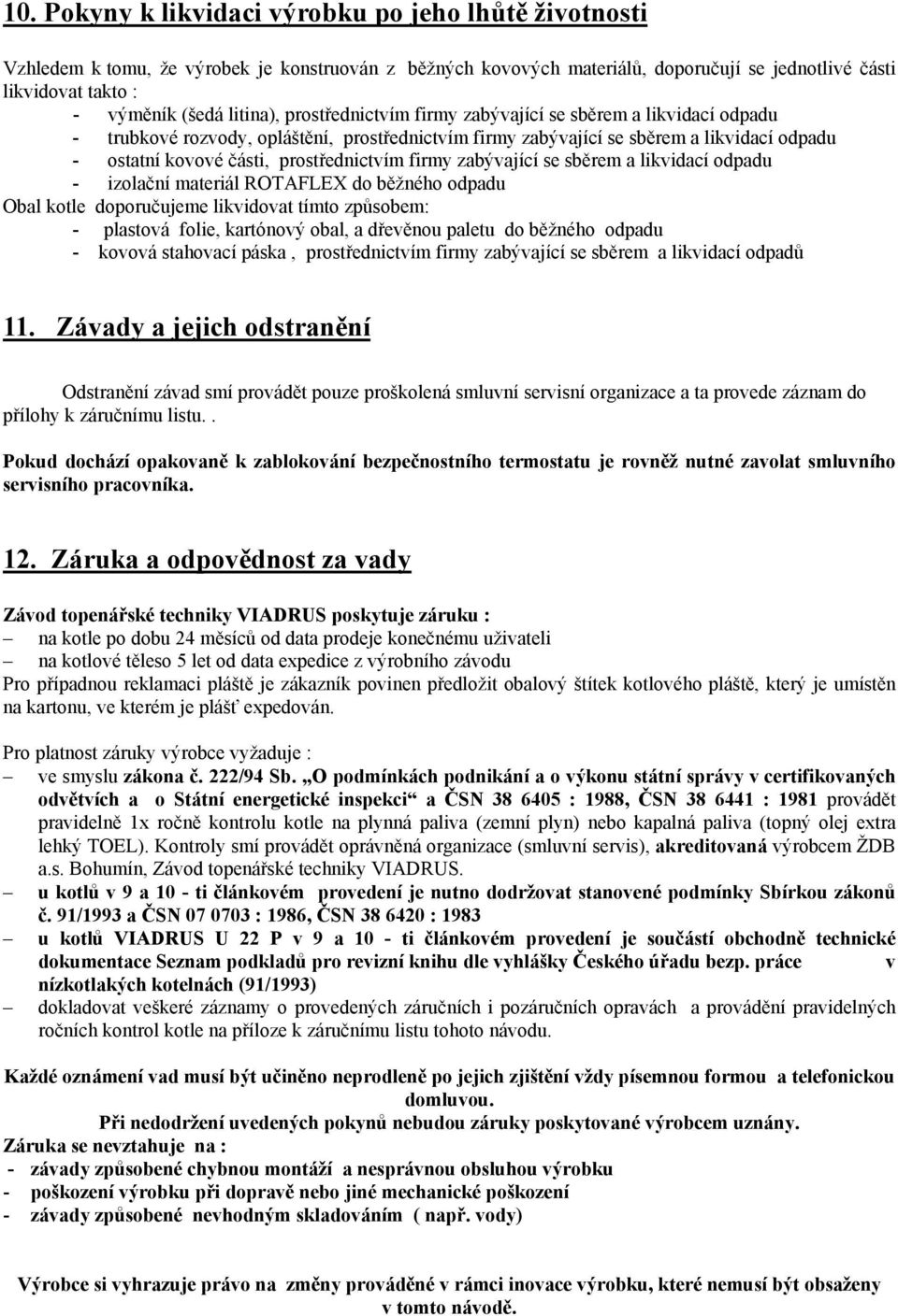 prostřednictvím firmy zabývající se sběrem a likvidací odpadu - izolační materiál ROTAFLEX do běžného odpadu Obal kotle doporučujeme likvidovat tímto způsobem: - plastová folie, kartónový obal, a