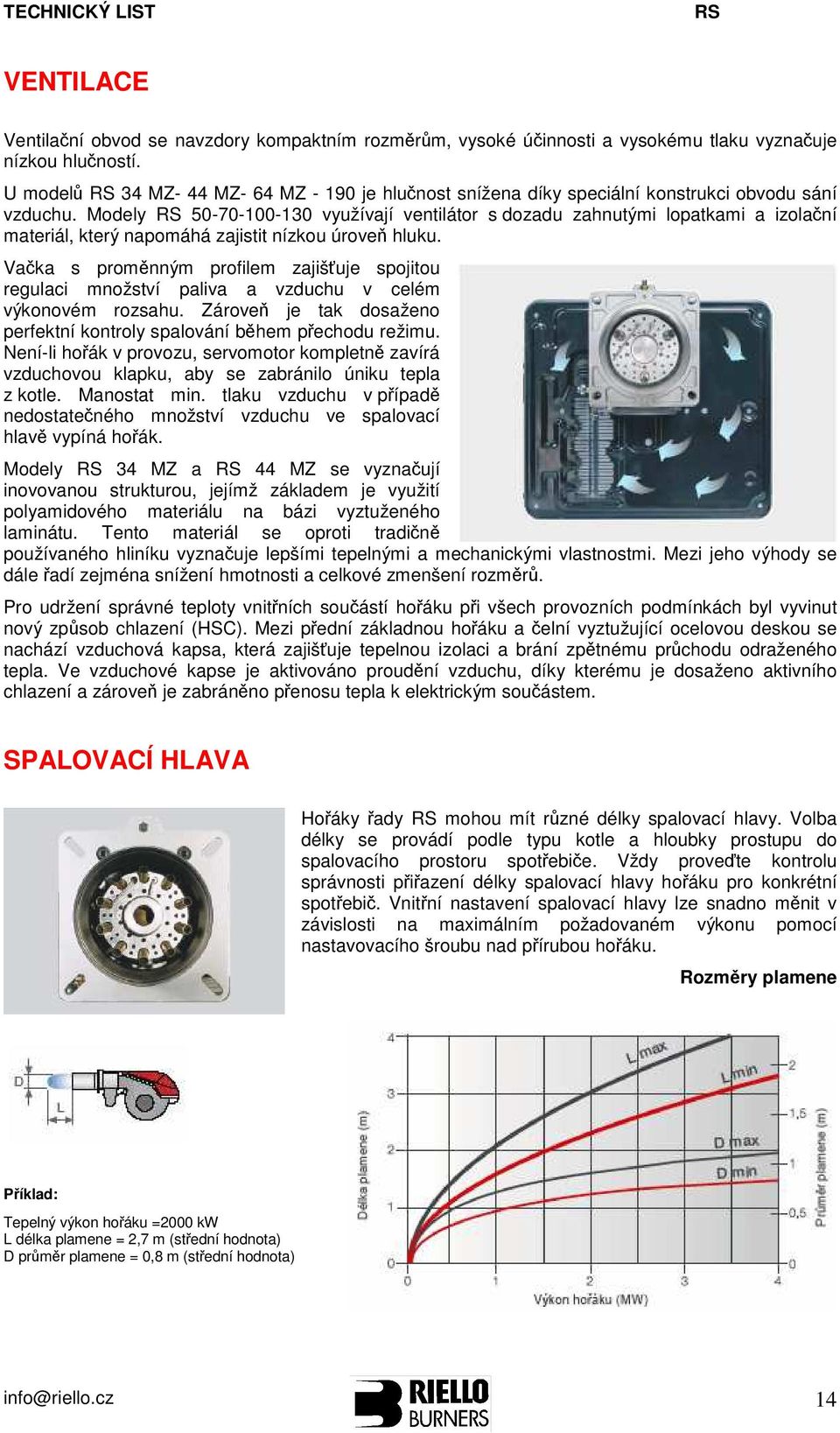 Modely 50-70-100-130 využívají ventilátor s dozadu zahnutými lopatkami a izolační materiál, který napomáhá zajistit nízkou úroveň hluku.