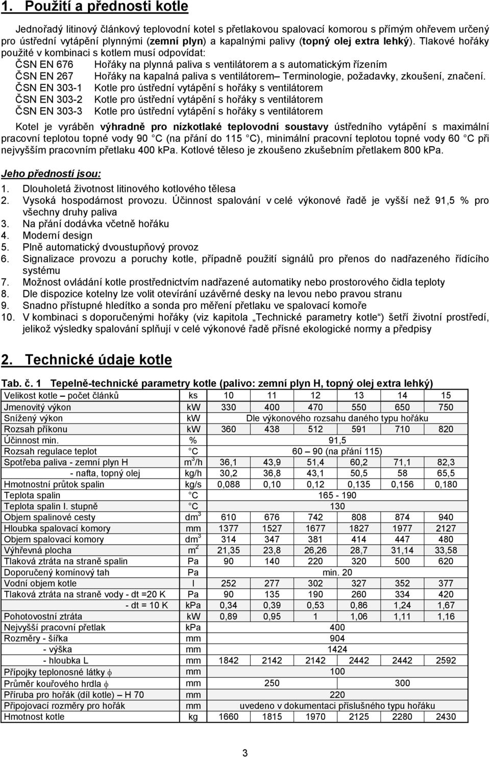 Tlakové hořáky použité v kombinaci s kotlem musí odpovídat: ČSN EN 676 Hořáky na plynná paliva s ventilátorem a s automatickým řízením ČSN EN 267 Hořáky na kapalná paliva s ventilátorem Terminologie,