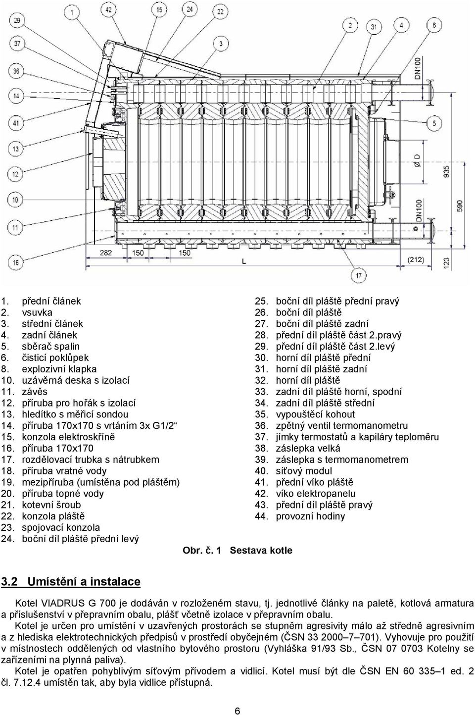 mezipříruba (umístěna pod pláštěm) 20. příruba topné vody 21. kotevní šroub 22. konzola pláště 23. spojovací konzola 24. boční díl pláště přední levý Obr. č. 1 Sestava kotle 25.