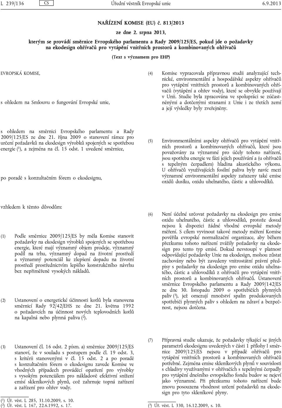 pro EHP) EVROPSKÁ KOMISE, s ohledem na Smlouvu o fungování Evropské unie, (4) Komise vypracovala přípravnou studii analyzující technické, environmentální a hospodářské aspekty ohřívačů pro vytápění