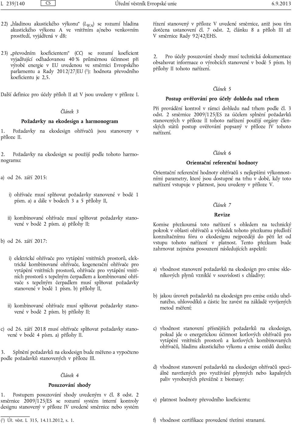 2013 22) hladinou akustického výkonu (L WA ) se rozumí hladina akustického výkonu A ve vnitřním a/nebo venkovním prostředí, vyjádřená v db; řízení stanovený v příloze V uvedené směrnice, aniž jsou