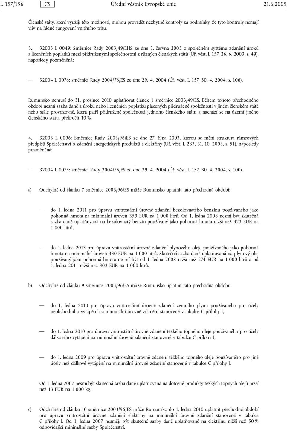 6. 2003, s. 49), naposledy pozměněná: 32004 L 0076: směrnicí Rady 2004/76/ES ze dne 29. 4. 2004 (Úř. věst. L 157, 30. 4. 2004, s. 106). Rumunsko nemusí do 31.
