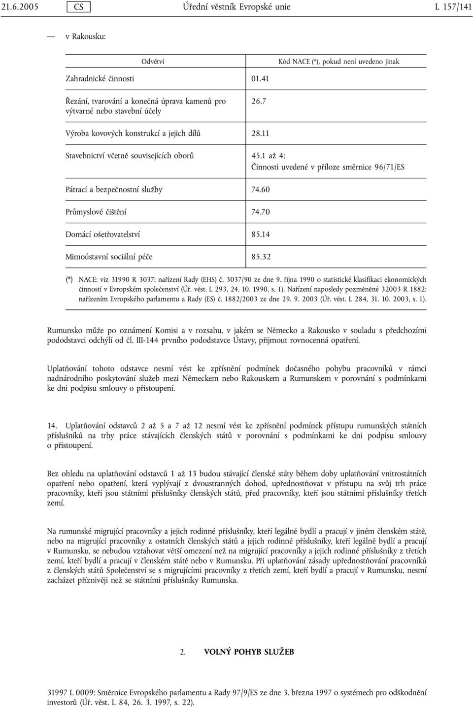 1 až 4; Činnosti uvedené v příloze směrnice 96/71/ES Pátrací a bezpečnostní služby 74.60 Průmyslové čištění 74.70 Domácí ošetřovatelství 85.14 Mimoústavní sociální péče 85.