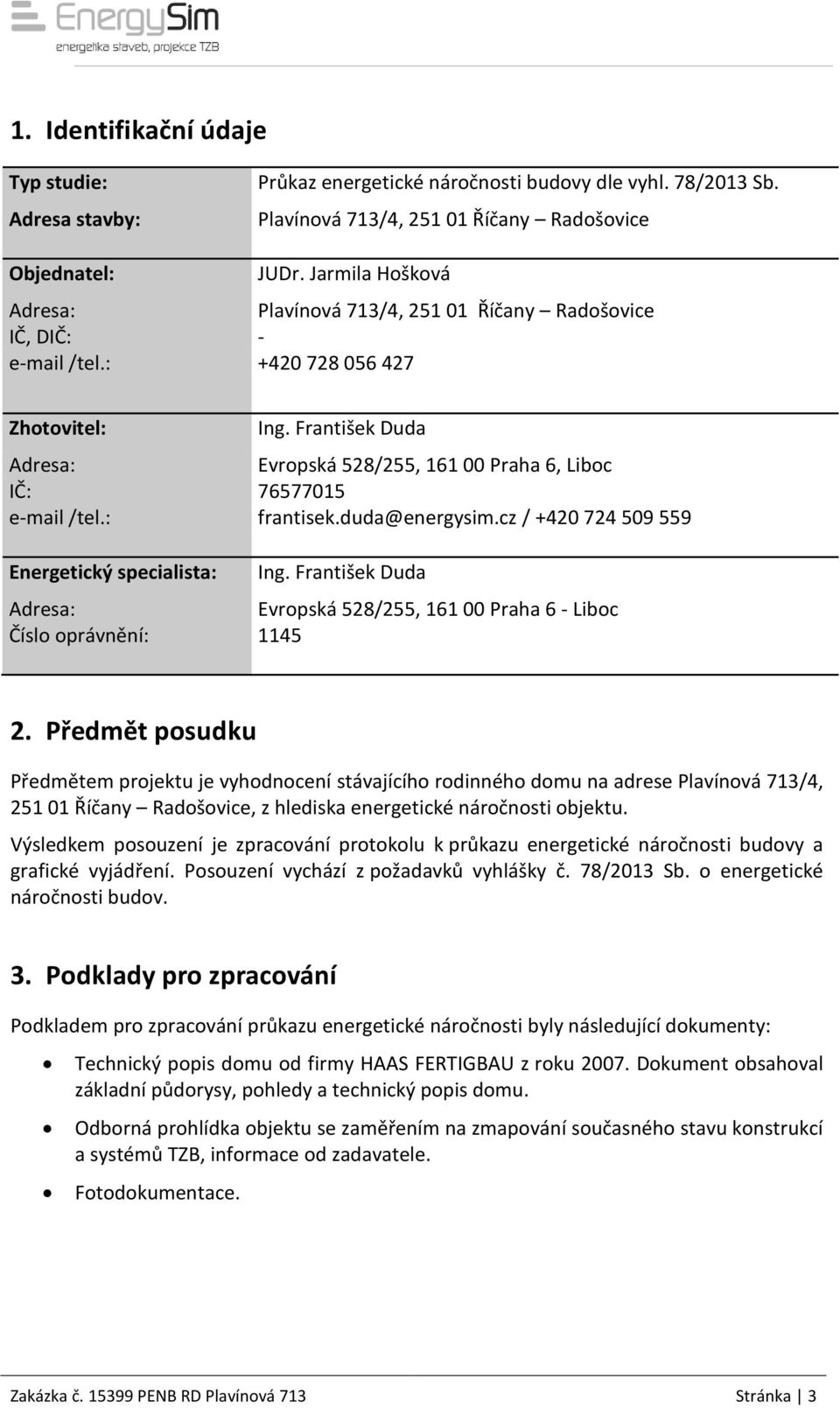 František Duda Adresa: Evropská 528/255, 161 00 Praha 6, Liboc IČ: 76577015 email /tel.: frantisek.duda@energysim.cz / +420 724 509 559 Energetický specialista: Ing.