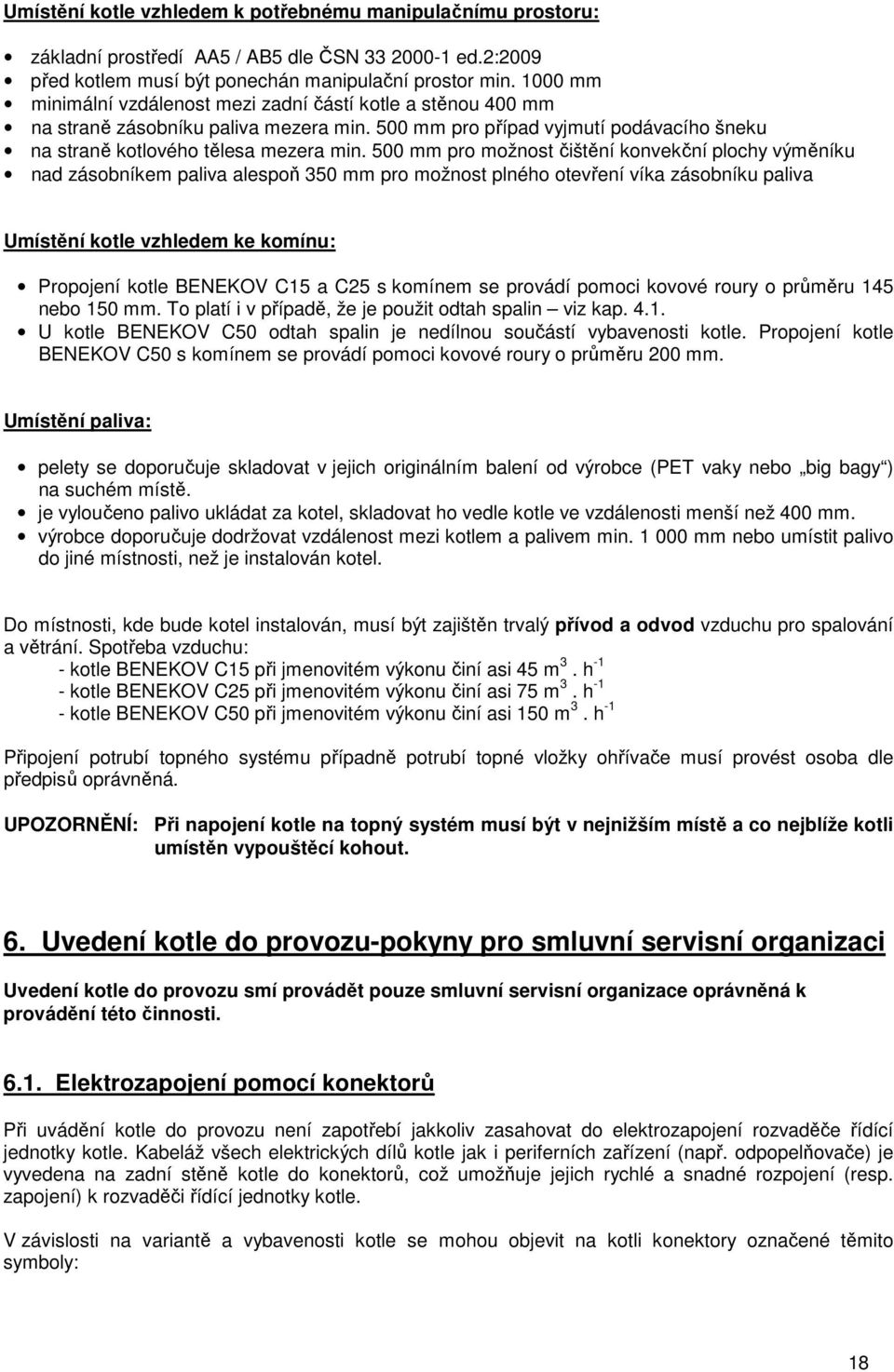 500 mm pro možnost čištění konvekční plochy výměníku nad zásobníkem paliva alespoň 350 mm pro možnost plného otevření víka zásobníku paliva Umístění kotle vzhledem ke komínu: Propojení kotle BENEKOV