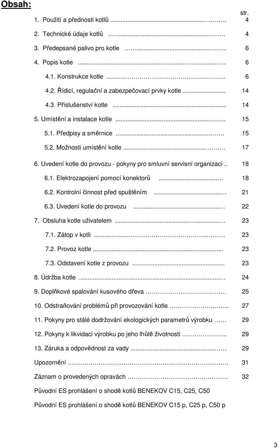 . 6.1. Elektrozapojení pomocí konektorů... 6.2. Kontrolní činnost před spuštěním... 6.3. Uvedení kotle do provozu... 7. Obsluha kotle uživatelem...... 7.1. Zátop v kotli....... 7.2. Provoz kotle... 7.3. Odstavení kotle z provozu.