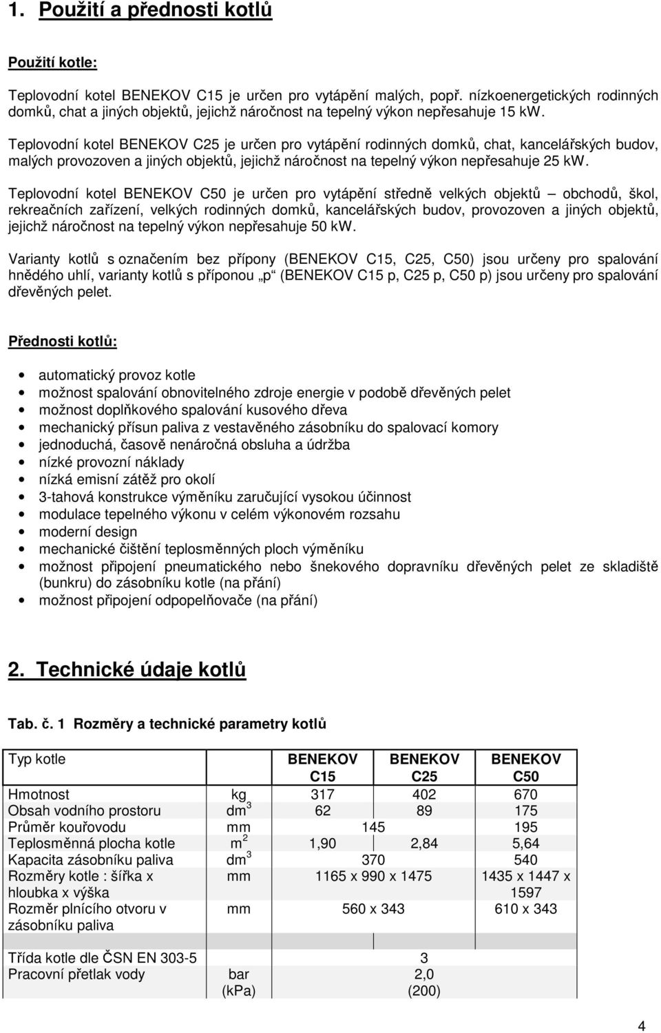 Teplovodní kotel BENEKOV C25 je určen pro vytápění rodinných domků, chat, kancelářských budov, malých provozoven a jiných objektů, jejichž náročnost na tepelný výkon nepřesahuje 25 kw.