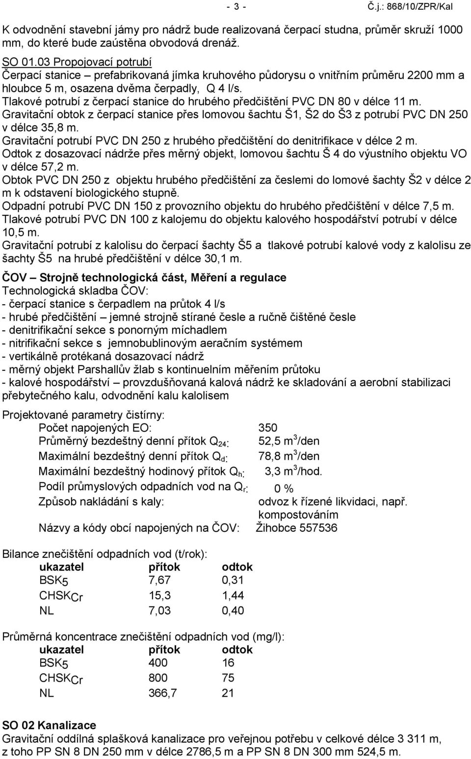 Tlakové potrubí z čerpací stanice do hrubého předčištění PVC DN 80 v délce 11 m. Gravitační obtok z čerpací stanice přes lomovou šachtu Š1, Š2 do Š3 z potrubí PVC DN 250 v délce 35,8 m.