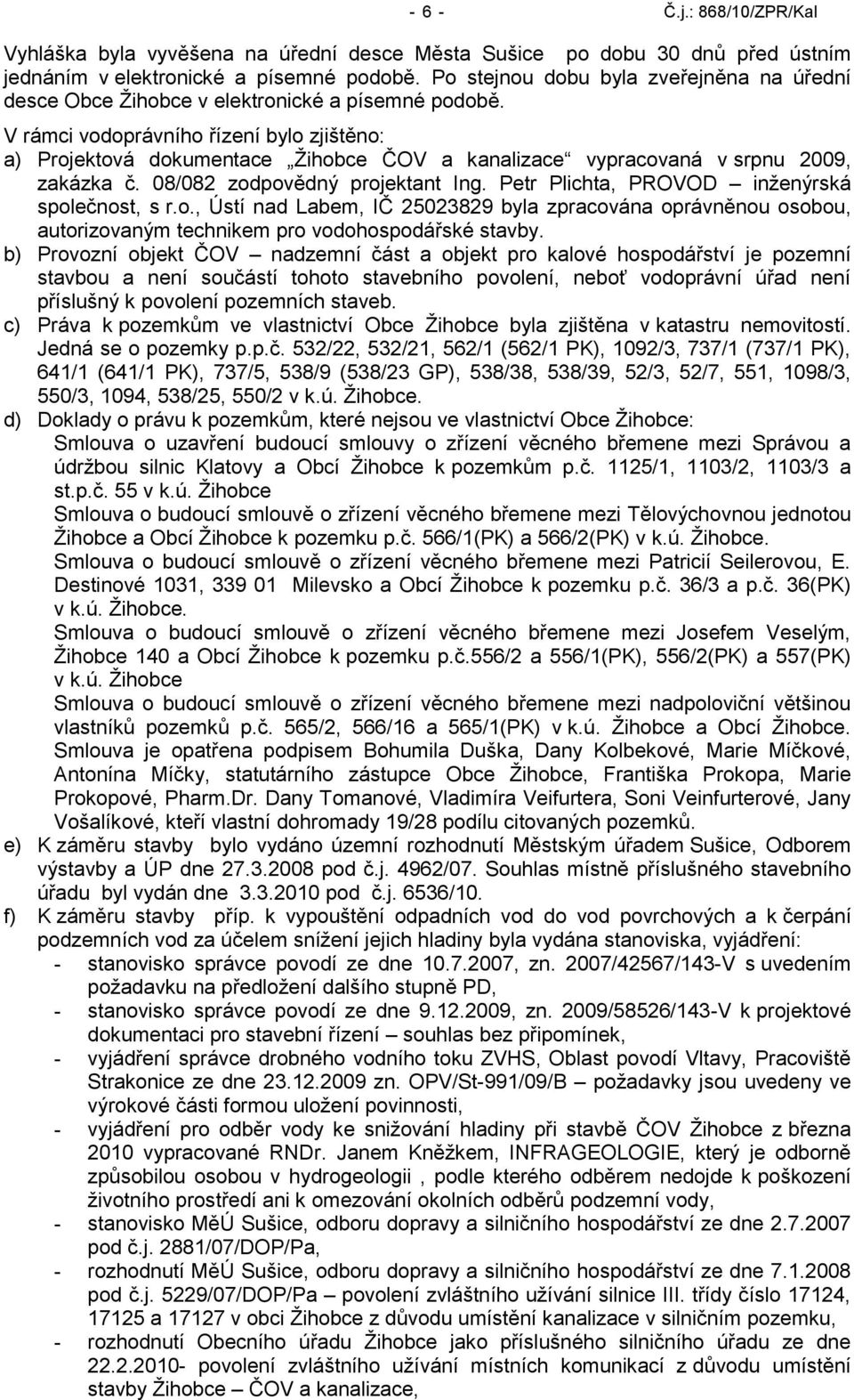 V rámci vodoprávního řízení bylo zjištěno: a) Projektová dokumentace Ţihobce ČOV a kanalizace vypracovaná v srpnu 2009, zakázka č. 08/082 zodpovědný projektant Ing.