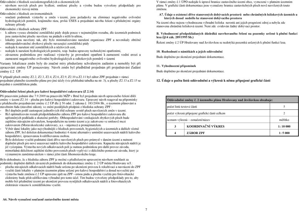 příslušnými orgány ochrany přírody Odůvodnění z hledisek ochrany ZPF: - k záboru vysoce chráněné zemědělské půdy dojde pouze v nejnutnějším rozsahu, dle územních podmínek jsou zastavitelné plochy