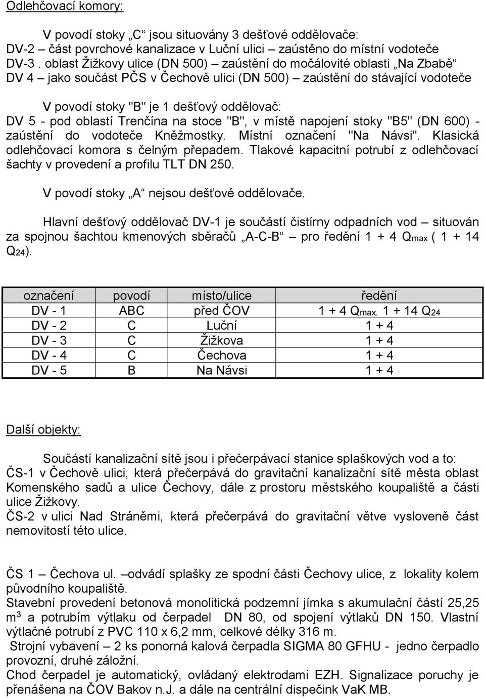 pod oblastí Trenčína na stoce "B", v místě napojení stoky "B5" (DN 600) - zaústění do vodoteče Kněžmostky. Místní označení "Na Návsi". Klasická odlehčovací komora s čelným přepadem.