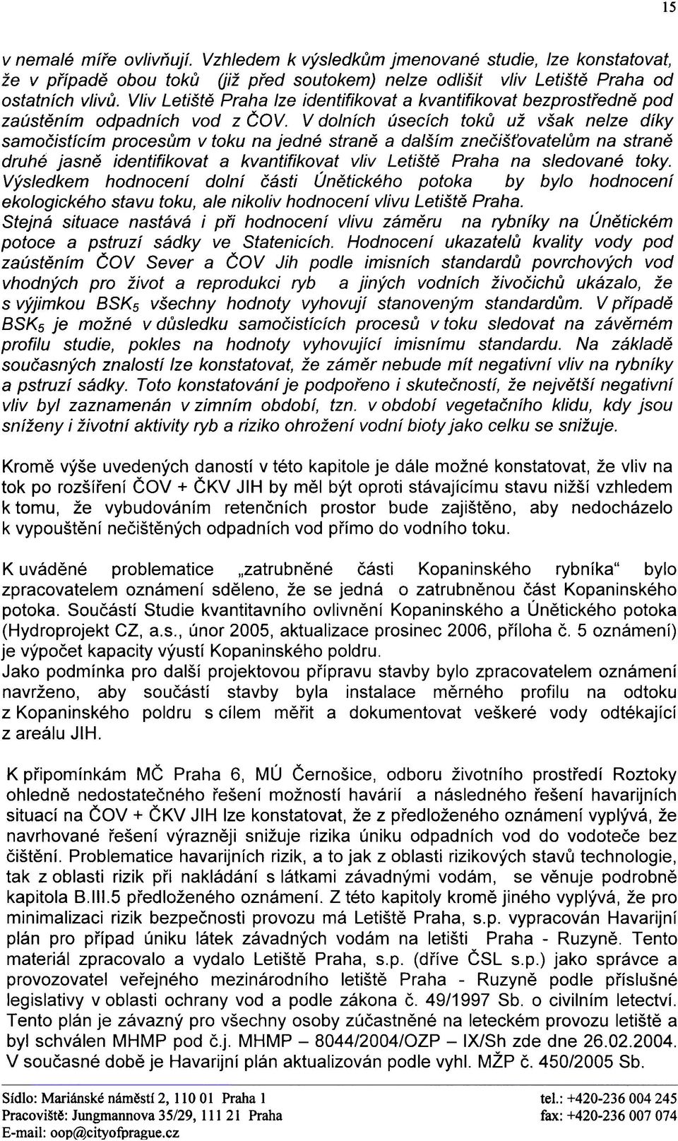 V dolních úsecích tokù už však nelze díky samoèistícím procesùm v toku na jedné stranì a dalším zneèiš ovatelùm na stranì druhé jasnì identifikovat a kvantifikovat vliv Letištì Praha na sledované