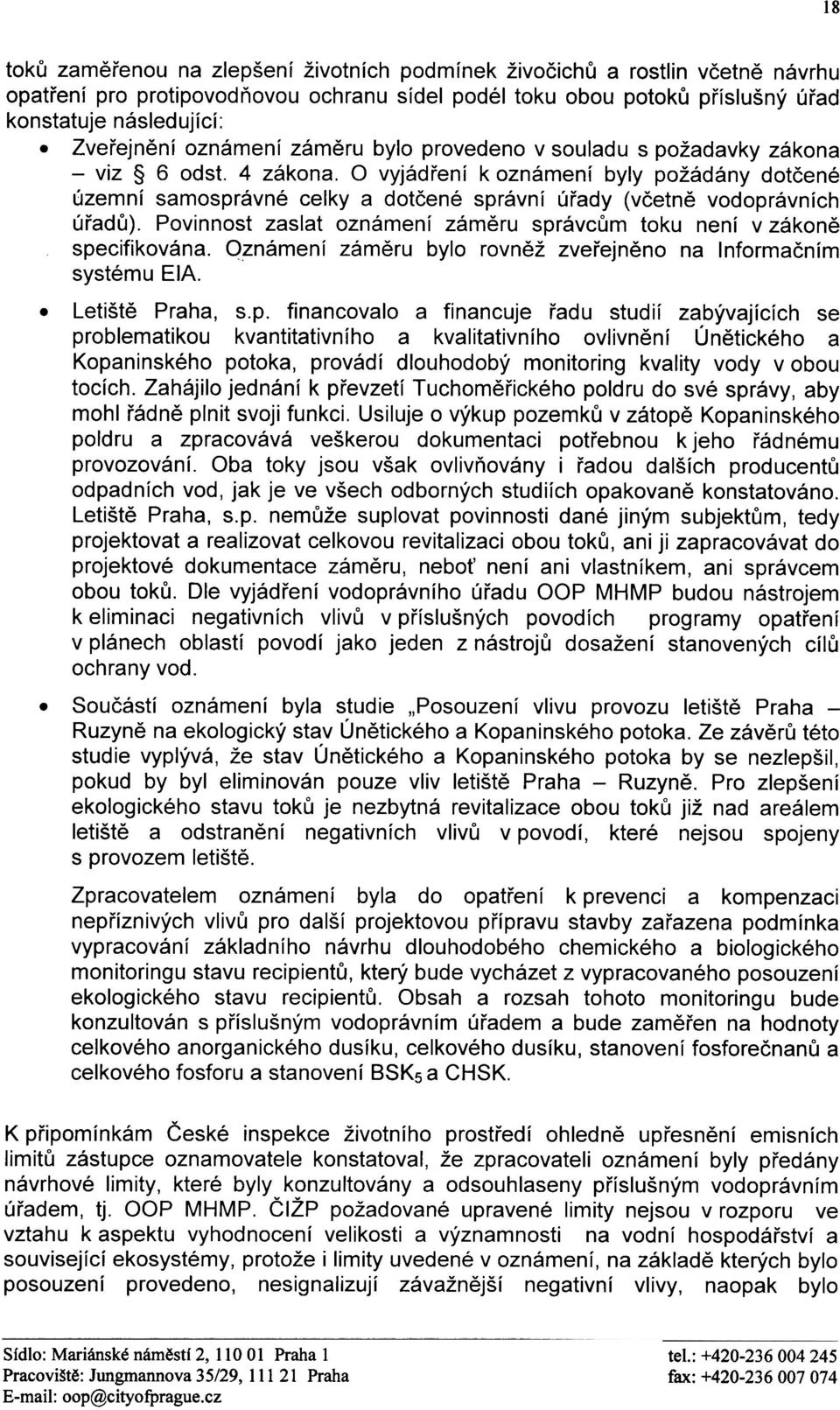 O vyjádøení k oznámení byly požádány dotèené územní samosprávné celky a dotèené správní úøady (vèetnì vodoprávních úøadù). Povinnost zaslat oznámení zámìru správcùm toku není v zákonì specifikována.