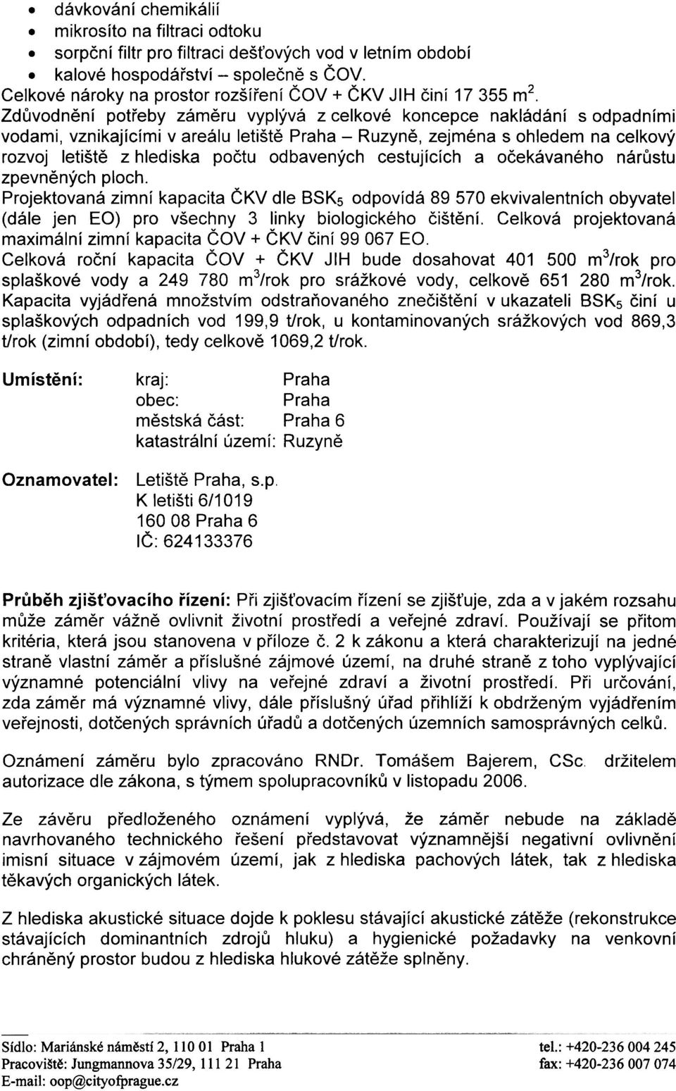 Zdùvodnìní potøeby zámìru vyplývá z celkové koncepce nakládání s odpadními vodami, vznikajícími v areálu letištì Praha - Ruzynì, zejména s ohledem na celkový rozvoj letištì z hlediska poètu