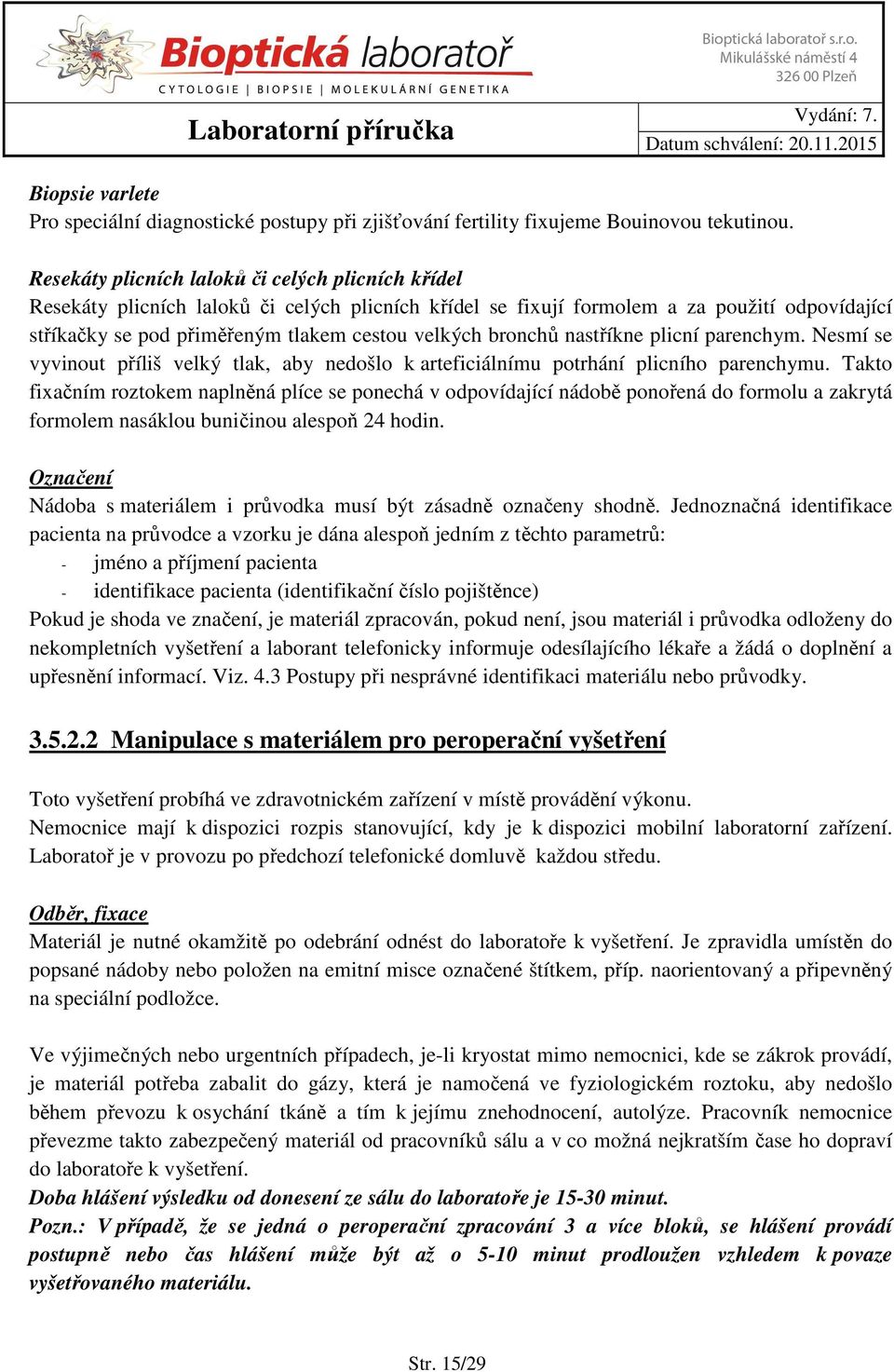 bronchů nastříkne plicní parenchym. Nesmí se vyvinout příliš velký tlak, aby nedošlo k arteficiálnímu potrhání plicního parenchymu.