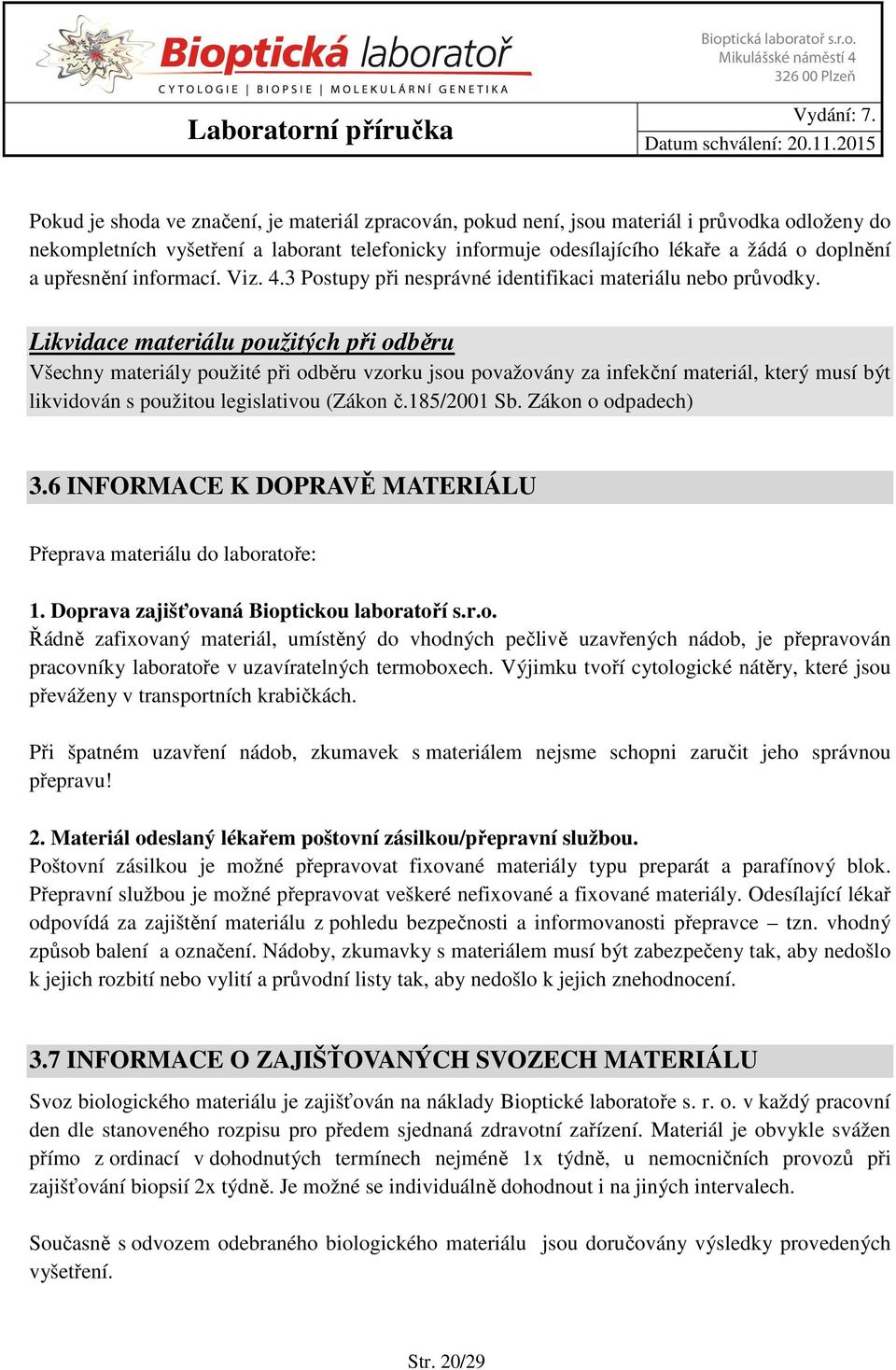 Likvidace materiálu použitých při odběru Všechny materiály použité při odběru vzorku jsou považovány za infekční materiál, který musí být likvidován s použitou legislativou (Zákon č.185/2001 Sb.