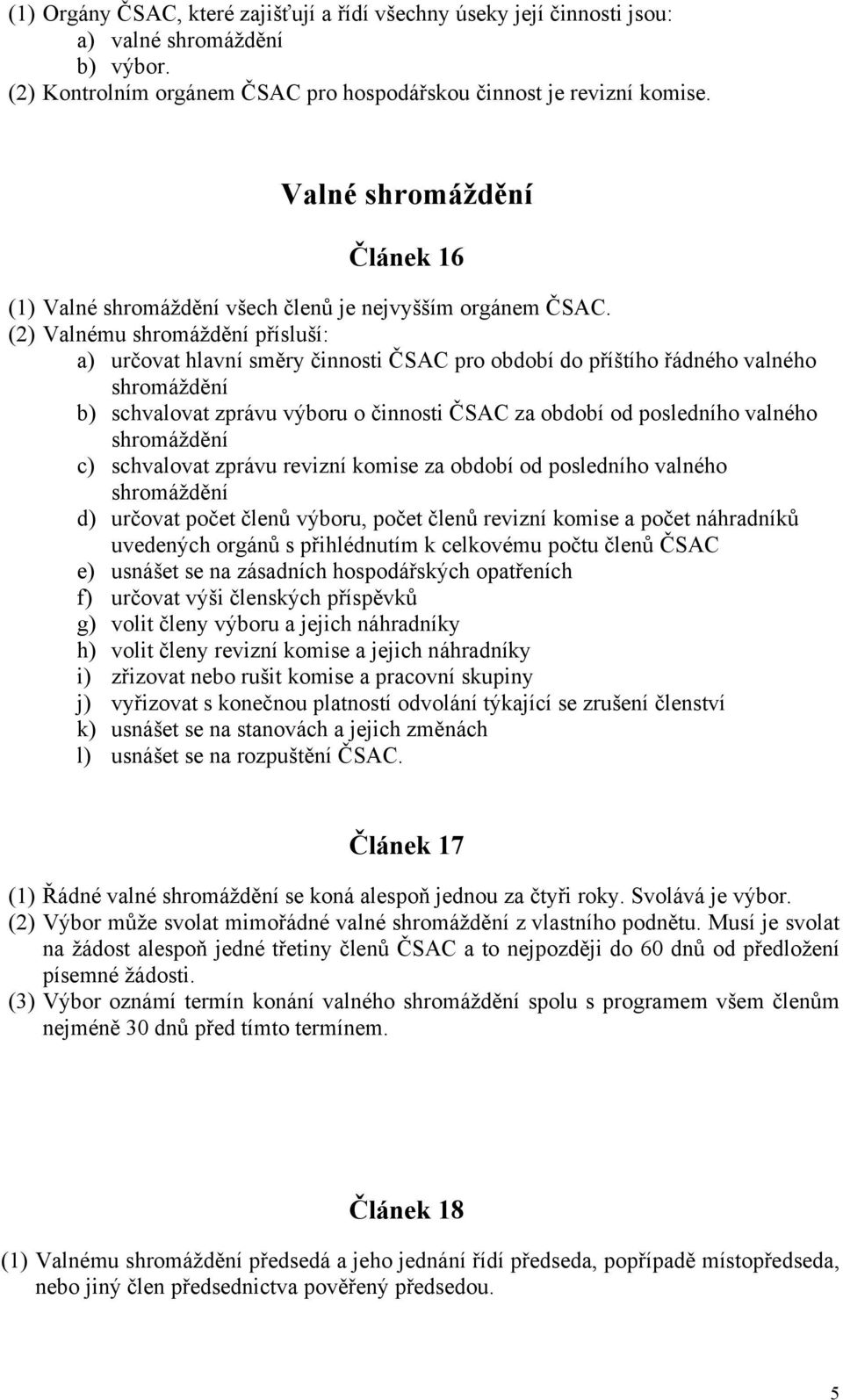 (2) Valnému shromáždění přísluší: a) určovat hlavní směry činnosti ČSAC pro období do příštího řádného valného shromáždění b) schvalovat zprávu výboru o činnosti ČSAC za období od posledního valného