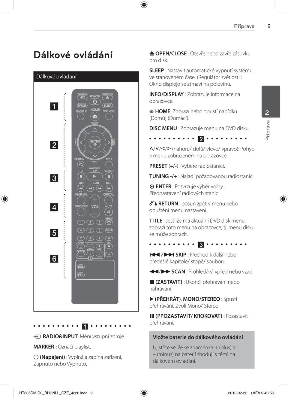 INFO/DISPLAY : Zobrazuje informace na obrazovce. HOME: Zobrazí nebo opustí nabídku [Domů] (Domácí). DISC MENU : Zobrazuje menu na DVD disku.