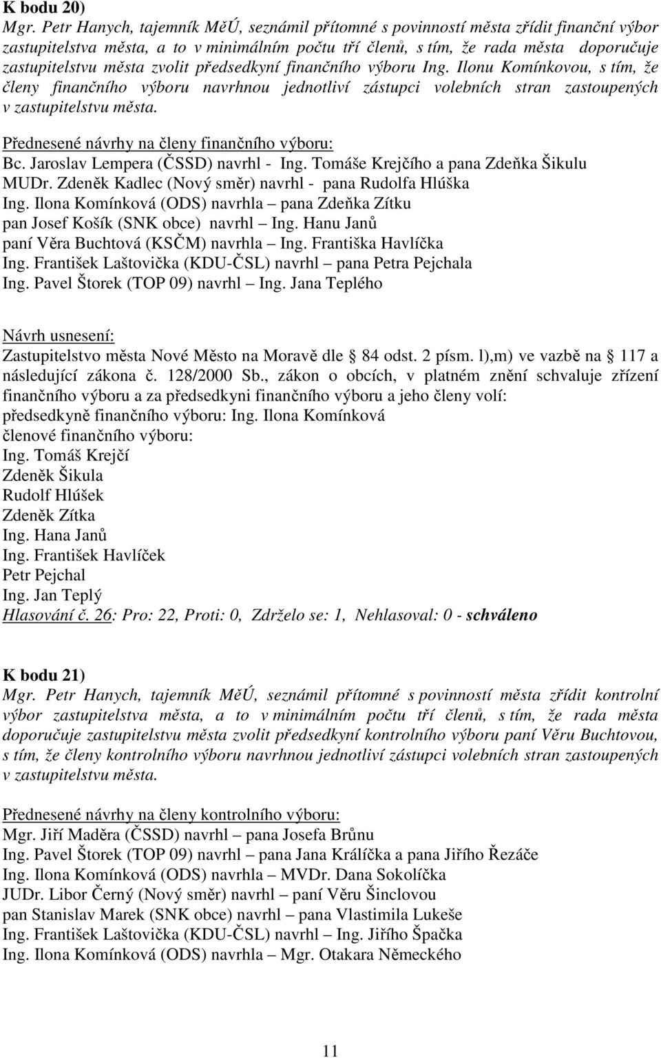 zvolit předsedkyní finančního výboru Ing. Ilonu Komínkovou, s tím, že členy finančního výboru navrhnou jednotliví zástupci volebních stran zastoupených v zastupitelstvu města.