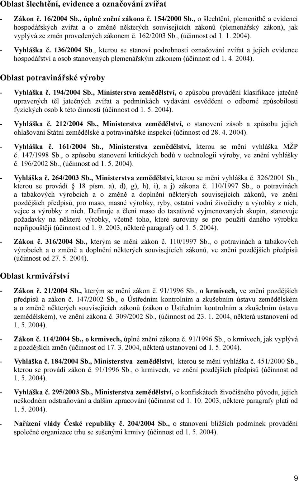 - Vyhláška č. 136/2004 Sb., kterou se stanoví podrobnosti označování zvířat a jejich evidence hospodářství a osob stanovených plemenářským zákonem (účinnost od 1. 4. 2004).